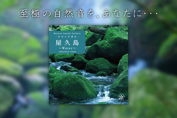 【リリース案内】7月27日ネイチャー・サウンド・ギャラリー・シリーズより「屋久島～Water/自然音」が発売！