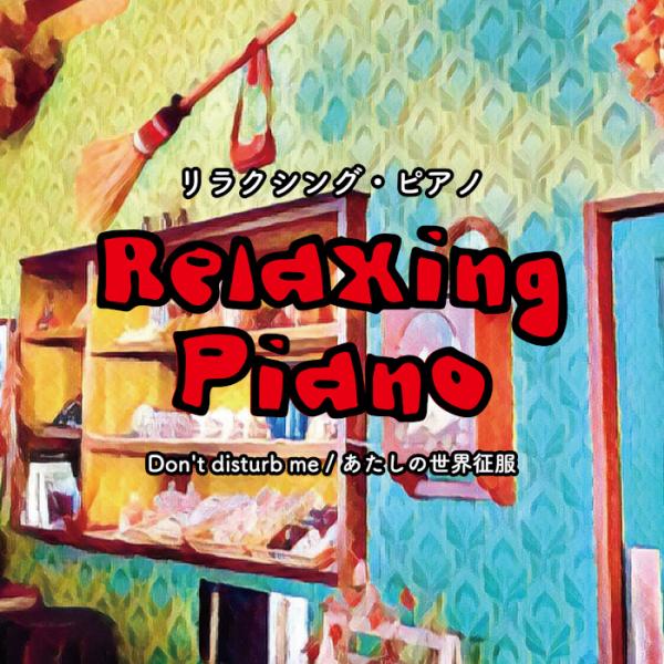 リラクシング・ピアノ～Don't disturb me / あたしの世界征服 / 青木岳
